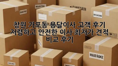 창원 가포동 용달이사 고객 후기: 저렴하고 안전한 이사, 최저가 견적 비교 후기! 🚛
