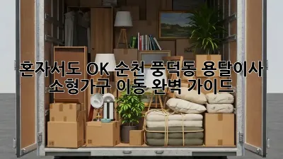 혼자서도 OK! 순천 풍덕동 용달이사 소형가구 이동 완벽 가이드